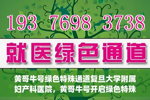 黄哥牛号绿色特殊通道复旦大学附属妇产科医院，黄哥牛号开启绿色特殊通道，复旦大学附属妇产科医院助力健康新篇章