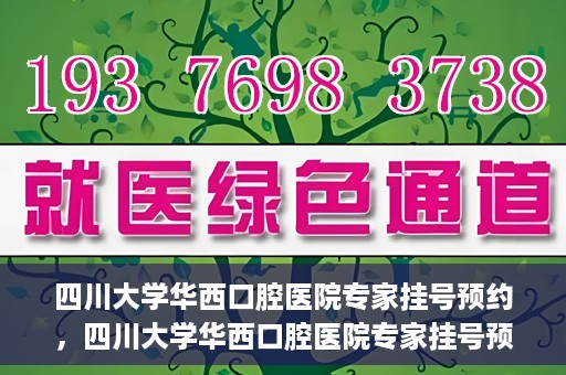 四川大学华西口腔医院专家挂号预约，四川大学华西口腔医院专家挂号预约攻略
