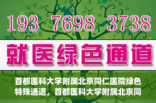 首都医科大学附属北京同仁医院绿色特殊通道，首都医科大学附属北京同仁医院绿色特殊通道，健康守护的快捷通道