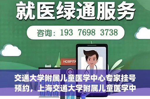 交通大学附属儿童医学中心专家挂号预约，上海交通大学附属儿童医学中心专家挂号预约指南