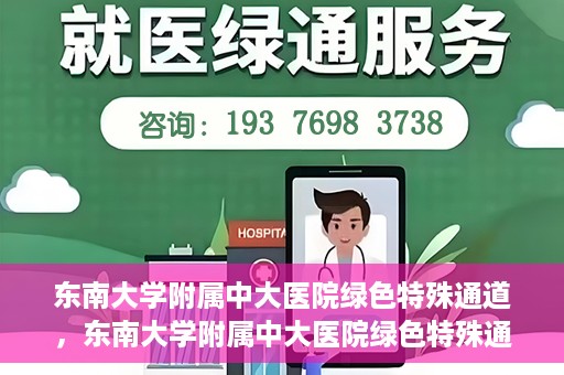 东南大学附属中大医院绿色特殊通道，东南大学附属中大医院绿色特殊通道，健康守护的快捷之路