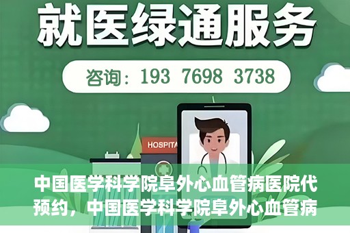 中国医学科学院阜外心血管病医院代预约，中国医学科学院阜外心血管病医院预约服务详解，便捷代预约功能助您轻松就医