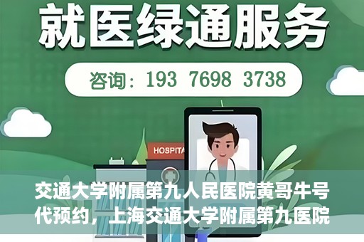 交通大学附属第九人民医院黄哥牛号代预约，上海交通大学附属第九医院黄哥预约挂号服务启动，便捷就医新选择