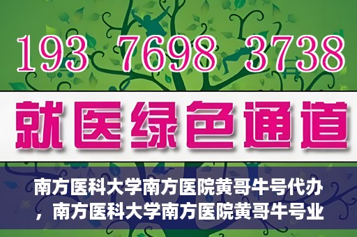 南方医科大学南方医院黄哥牛号代办，南方医科大学南方医院黄哥牛号业务代办攻略