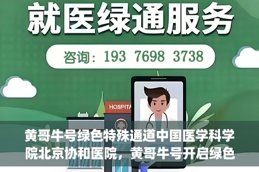 黄哥牛号绿色特殊通道中国医学科学院北京协和医院，黄哥牛号开启绿色特殊通道，北京协和医院助力健康中国行
