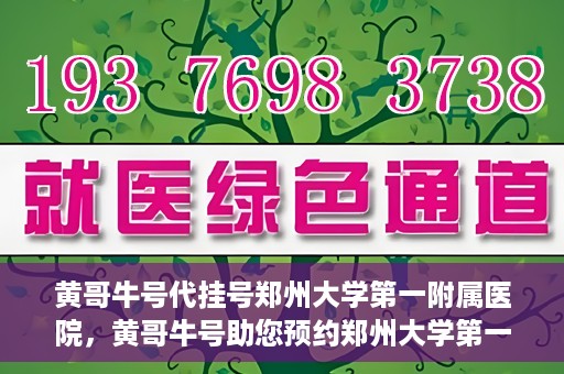黄哥牛号代挂号郑州大学第一附属医院，黄哥牛号助您预约郑州大学第一附属医院挂号服务