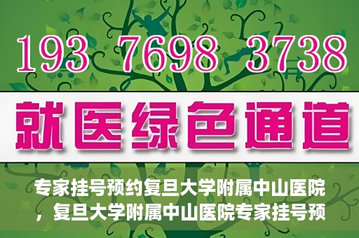 专家挂号预约复旦大学附属中山医院，复旦大学附属中山医院专家挂号预约解析