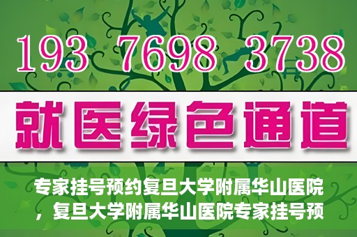 专家挂号预约复旦大学附属华山医院，复旦大学附属华山医院专家挂号预约解析