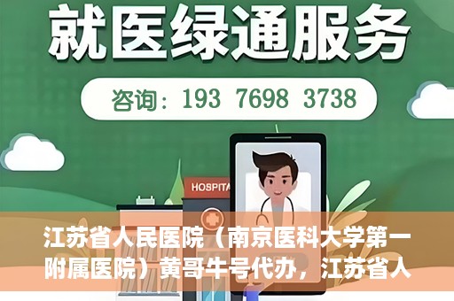 江苏省人民医院（南京医科大学第一附属医院）黄哥牛号代办，江苏省人民医院（南京医科大学第一附属医院）黄哥牛号业务代办攻略
