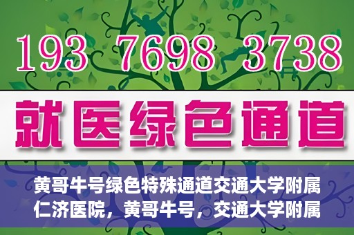 黄哥牛号绿色特殊通道交通大学附属仁济医院，黄哥牛号，交通大学附属仁济医院开启绿色特殊通道助力健康事业