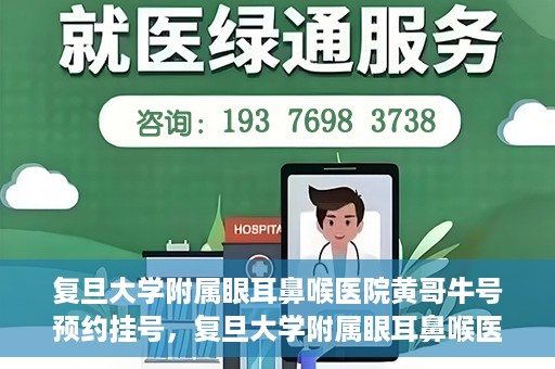 复旦大学附属眼耳鼻喉医院黄哥牛号预约挂号，复旦大学附属眼耳鼻喉医院黄哥牛号预约挂号攻略详解