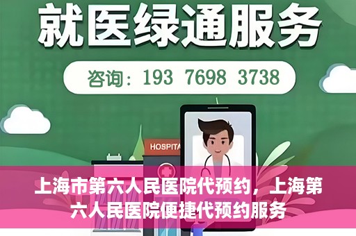 上海市第六人民医院代预约，上海第六人民医院便捷代预约服务