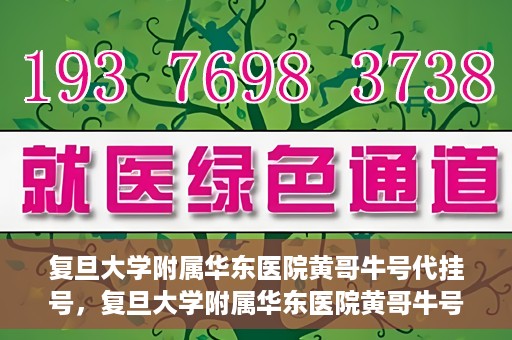 复旦大学附属华东医院黄哥牛号代挂号，复旦大学附属华东医院黄哥牛号代挂号解析与体验分享
