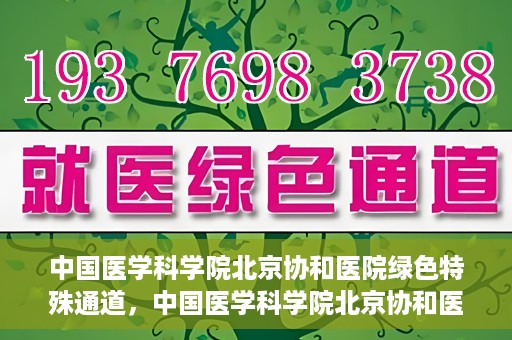 中国医学科学院北京协和医院绿色特殊通道，中国医学科学院北京协和医院，绿色特殊通道开启健康之门