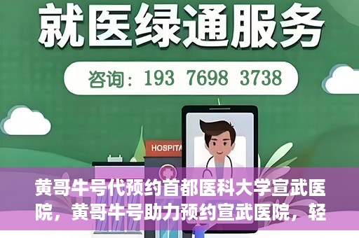 黄哥牛号代预约首都医科大学宣武医院，黄哥牛号助力预约宣武医院，轻松就医体验开启