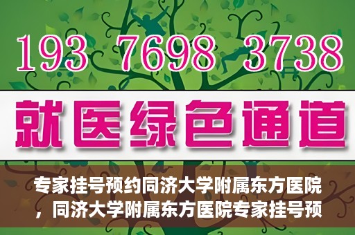 专家挂号预约同济大学附属东方医院，同济大学附属东方医院专家挂号预约全面启动