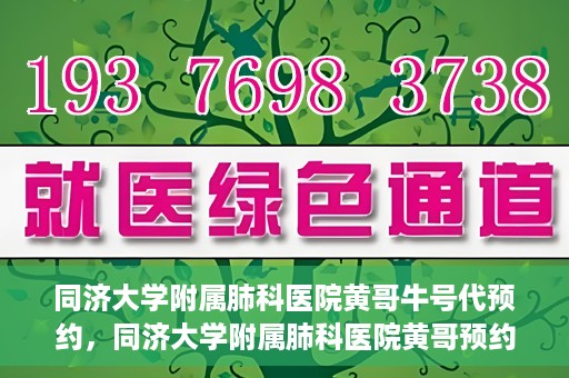 同济大学附属肺科医院黄哥牛号代预约，同济大学附属肺科医院黄哥预约代预约服务启动