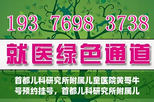 首都儿科研究所附属儿童医院黄哥牛号预约挂号，首都儿科研究所附属儿童医院黄哥牛号预约挂号攻略