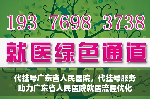 代挂号广东省人民医院，代挂号服务助力广东省人民医院就医流程优化