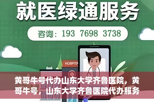 黄哥牛号代办山东大学齐鲁医院，黄哥牛号，山东大学齐鲁医院代办服务解析