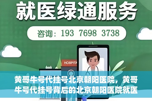 黄哥牛号代挂号北京朝阳医院，黄哥牛号代挂号背后的北京朝阳医院就医现象观察