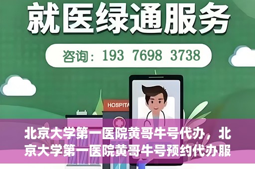 北京大学第一医院黄哥牛号代办，北京大学第一医院黄哥牛号预约代办服务攻略
