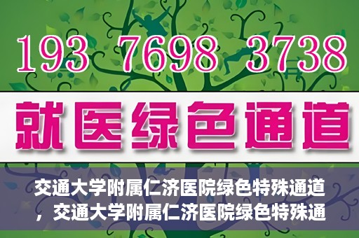 交通大学附属仁济医院绿色特殊通道，交通大学附属仁济医院绿色特殊通道，打造高效医疗服务的典范