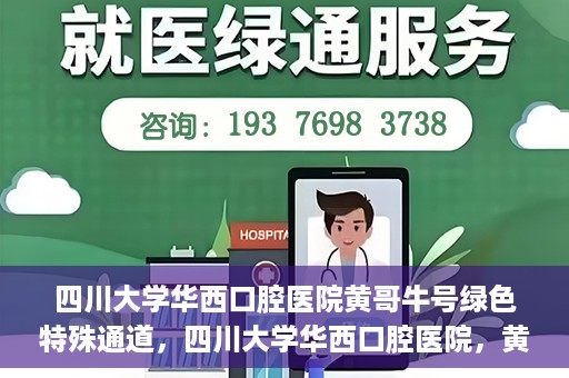 四川大学华西口腔医院黄哥牛号绿色特殊通道，四川大学华西口腔医院，黄哥牛号绿色特殊通道揭秘
