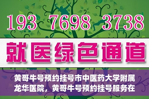黄哥牛号预约挂号市中医药大学附属龙华医院，黄哥牛号预约挂号服务在龙华医院上线