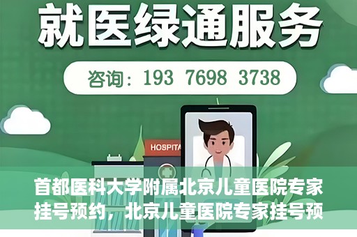 首都医科大学附属北京儿童医院专家挂号预约，北京儿童医院专家挂号预约指南