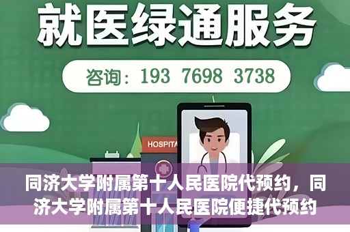 同济大学附属第十人民医院代预约，同济大学附属第十人民医院便捷代预约服务