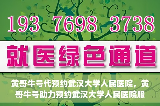 黄哥牛号代预约武汉大学人民医院，黄哥牛号助力预约武汉大学人民医院服务