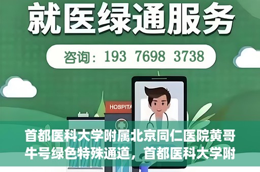 首都医科大学附属北京同仁医院黄哥牛号绿色特殊通道，首都医科大学附属北京同仁医院黄哥牛号，绿色特殊通道开启健康之门