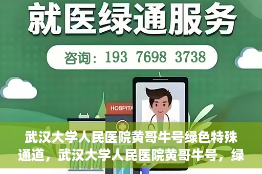 武汉大学人民医院黄哥牛号绿色特殊通道，武汉大学人民医院黄哥牛号，绿色特殊通道开启