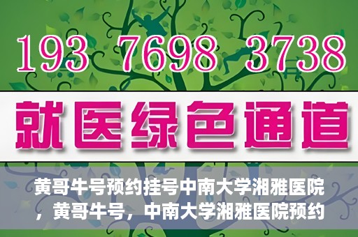 黄哥牛号预约挂号中南大学湘雅医院，黄哥牛号，中南大学湘雅医院预约挂号攻略