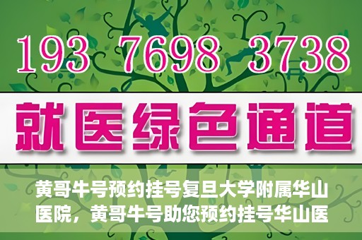 黄哥牛号预约挂号复旦大学附属华山医院，黄哥牛号助您预约挂号华山医院专家门诊