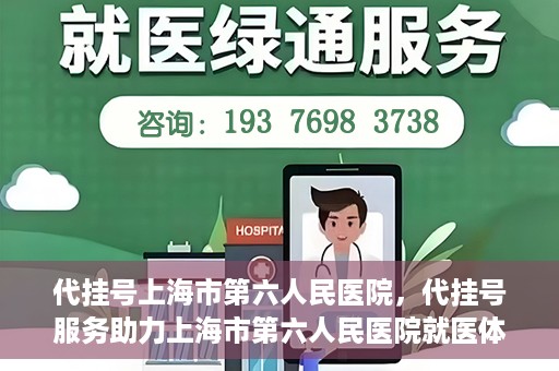 代挂号上海市第六人民医院，代挂号服务助力上海市第六人民医院就医体验提升