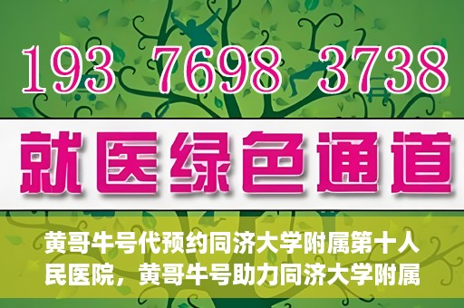黄哥牛号代预约同济大学附属第十人民医院，黄哥牛号助力同济大学附属第十人民医院预约服务开启