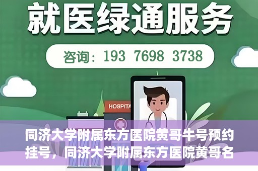 同济大学附属东方医院黄哥牛号预约挂号，同济大学附属东方医院黄哥名医牛号预约挂号攻略