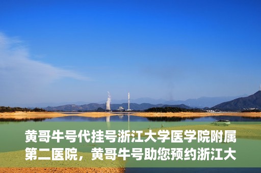 黄哥牛号代挂号浙江大学医学院附属第二医院，黄哥牛号助您预约浙江大学医学院附属第二医院专家号