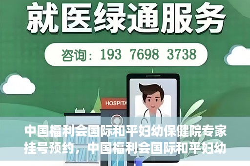 中国福利会国际和平妇幼保健院专家挂号预约，中国福利会国际和平妇幼保健院专家挂号预约攻略