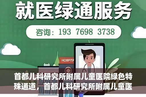 首都儿科研究所附属儿童医院绿色特殊通道，首都儿科研究所附属儿童医院，开启绿色特殊通道，守护儿童健康之路