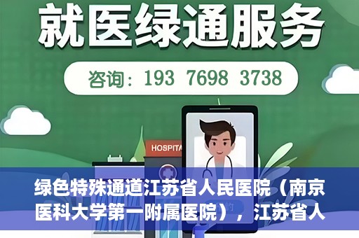绿色特殊通道江苏省人民医院（南京医科大学第一附属医院），江苏省人民医院（南京医科大学第一附属医院），绿色特殊通道开启健康之门