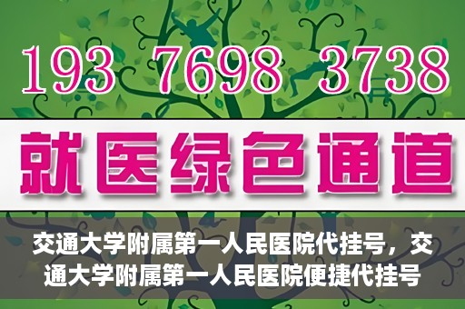交通大学附属第一人民医院代挂号，交通大学附属第一人民医院便捷代挂号服务