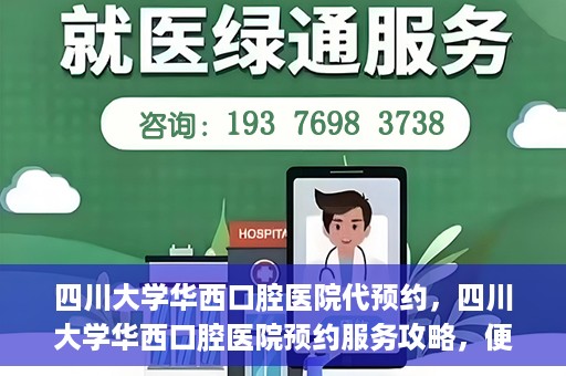 四川大学华西口腔医院代预约，四川大学华西口腔医院预约服务攻略，便捷代预约体验