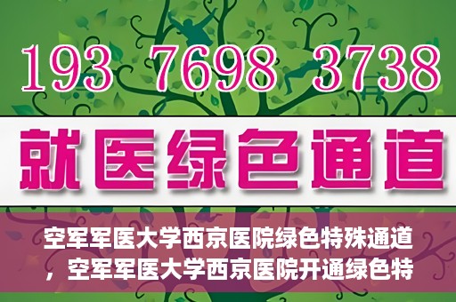 空军军医大学西京医院绿色特殊通道，空军军医大学西京医院开通绿色特殊通道，助力患者高效就医