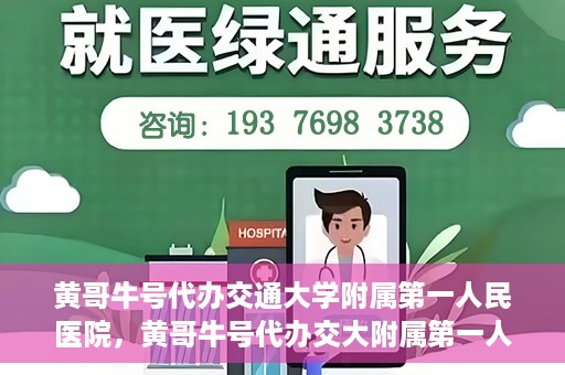 黄哥牛号代办交通大学附属第一人民医院，黄哥牛号代办交大附属第一人民医院业务办理攻略