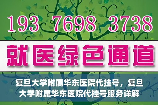 复旦大学附属华东医院代挂号，复旦大学附属华东医院代挂号服务详解