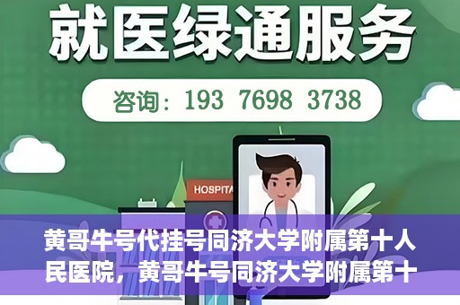 黄哥牛号代挂号同济大学附属第十人民医院，黄哥牛号同济大学附属第十人民医院代挂号服务解析
