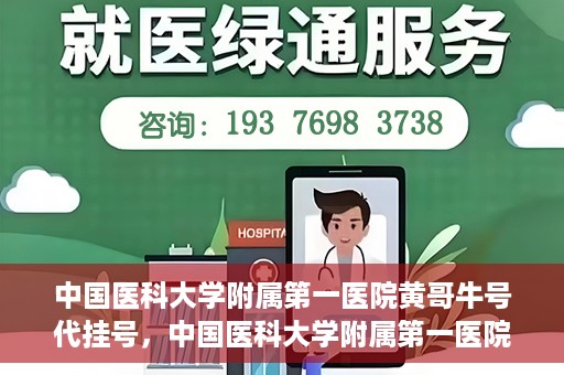 中国医科大学附属第一医院黄哥牛号代挂号，中国医科大学附属第一医院黄哥牛号代挂号服务详解